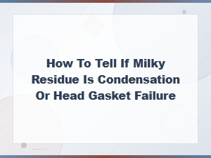 Milky Residue: How to Tell If It's Condensation or a Blown Head Gasket