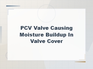 Pcv Valve Moisture Buildup in Valve Cover: Condensation or Head Gasket Issue?