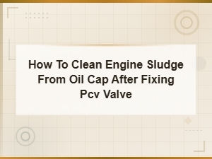 How to Clean Engine Sludge From Oil Cap After Pcv Valve Replacement