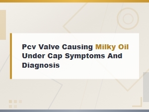 Pcv Valve Causing Milky Oil Under Cap Symptoms and Diagnosis