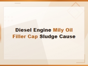 Diesel Engine Milky Oil Filler Cap Sludge: Causes and Diagnosis Guide