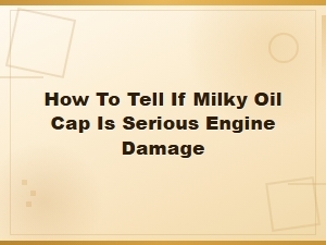 How to Tell If a Milky Oil Cap Means Serious Engine Damage