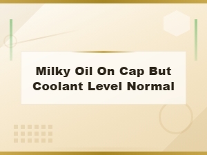 Milky Oil on Cap but Coolant Level Normal