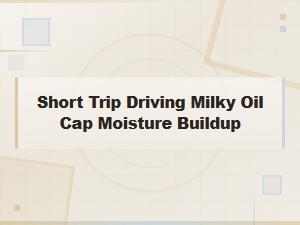Milky Oil Cap From Short Trip Driving: Moisture Buildup Explained