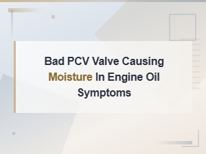 Bad Pcv Valve Causing Moisture in Engine Oil: Key Symptoms and Prevention Tips