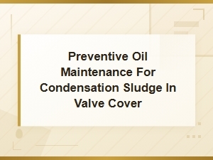 Preventive Oil Maintenance for Condensation Sludge in Valve Cover