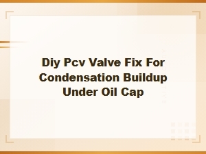 Diy Pcv Valve Fix: Stop Condensation Buildup Under Your Oil Cap