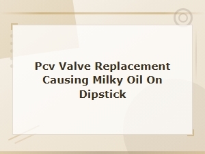 Pcv Valve Replacement: Fixing Milky Oil on Dipstick After Service